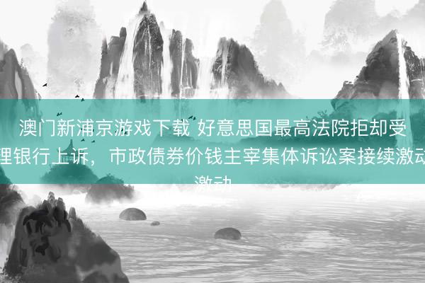 澳门新浦京游戏下载 好意思国最高法院拒却受理银行上诉，市政债券价钱主宰集体诉讼案接续激动